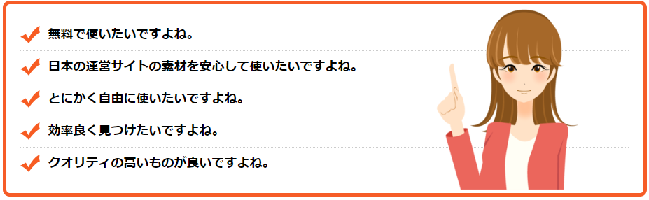 無料で使いたいですよね。日本の運営サイトの素材を安心して使いたいですよね。とにかく自由に使いたいですよね。効率良く見つけたいですよね。クオリティの高いものが良いですよね。